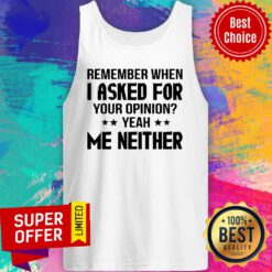Remember When I Asked For Your Opinion Yeah Me Neither Tank Top