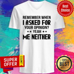 Remember When I Asked For Your Opinion Yeah Me Neither V-neck