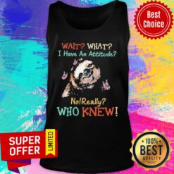 Sloth Wait What I Have An Attitude No Really Who Knew Tank Top