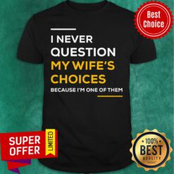 Top I Never Question My Wife’s Choice Because I’m One Of Them Shirt