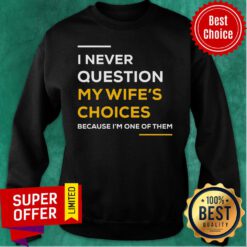 Top I Never Question My Wife’s Choice Because I’m One Of Them Sweatshirt