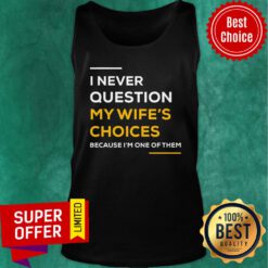Top I Never Question My Wife’s Choice Because I’m One Of Them Tank Top