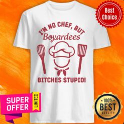 Top I’m No Chef But Boyardees Bitches Stupid Shirt