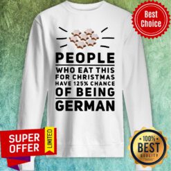 Top People Who Eat This For Christmas Have 125% Chance Of Being German Sweatshirt