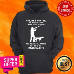 Yes He’s Hunting I Don’t Know When He’ll Be Home Still Married Imaginary Hoodie
