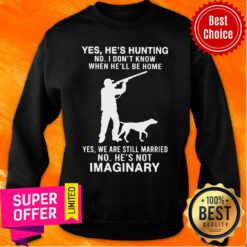 Yes He’s Hunting I Don’t Know When He’ll Be Home Still Married Imaginary Sweatshirt