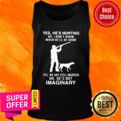 Yes He’s Hunting I Don’t Know When He’ll Be Home Still Married Imaginary Tank top