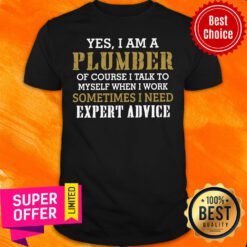 Yes I Am A Plumber Of Course I Talk To My Self When I Work Sometimes I Need Shirt
