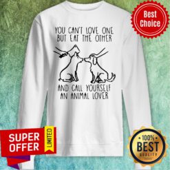 You Can’t Love One But Eat The Other And Call Yourself An Animal Lover Sweatshirt