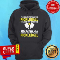 You Don’t Stop Playing Pickleball Because You Grow Old You Grow Old Because You Stop Playing Pickleball Hoodie