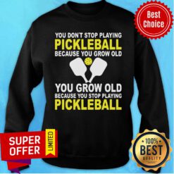You Don’t Stop Playing Pickleball Because You Grow Old You Grow Old Because You Stop Playing Pickleball Sweatshirt