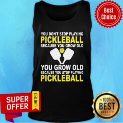 You Don’t Stop Playing Pickleball Because You Grow Old You Grow Old Because You Stop Playing Pickleball Tank Top