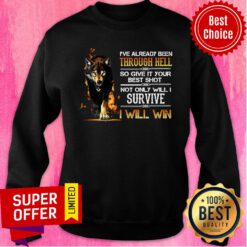 Already Been Through Hell So Give It Your Best Shot Not Only Will I Survive I Will Win Sweatshirt