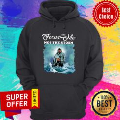Awesome Focus On Me Not The Storm Hoodie