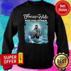 Awesome Focus On Me Not The Storm Sweatshirt