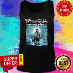 Awesome Focus On Me Not The Storm Tank Top