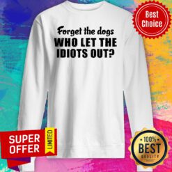Awesome Forget The Dogs Who Let The Idiots Out Sweatshirt