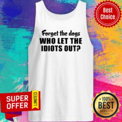 Awesome Forget The Dogs Who Let The Idiots Out Tank Top
