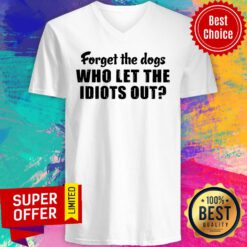 Awesome Forget The Dogs Who Let The Idiots Out V-neck