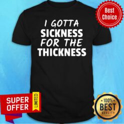 Awesome I Gotta Sickness For The Thinkness Shirt