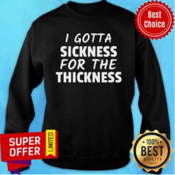 Awesome I Gotta Sickness For The Thinkness Sweatshirt