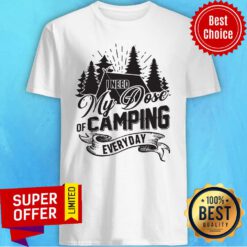 Awesome I Need My Dose Of Camping Everyday Shirt