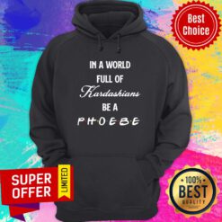 Awesome In A World Full Of Kardashians Be A Phoebe Hoodie