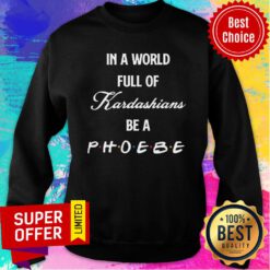 Awesome In A World Full Of Kardashians Be A Phoebe Sweatshirt