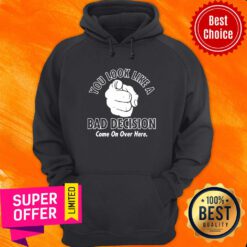 Awesome You Look Like A Bad Decision Come On Over Here Hoodie