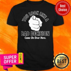 Awesome You Look Like A Bad Decision Come On Over Here Shirt