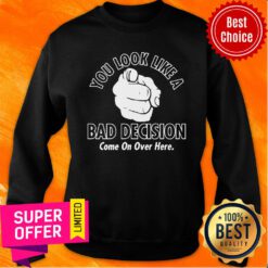 Awesome You Look Like A Bad Decision Come On Over Here Sweatshirt