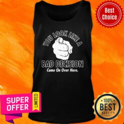Awesome You Look Like A Bad Decision Come On Over Here Tank Top