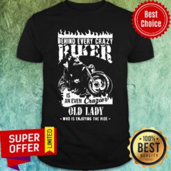 Behind Every Crazy Buker Is An Even Crazier Old Lady Who Is Enjoying The Ride Shirt