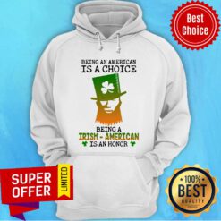 Being An American Is A Choice Being A Irish-american Is An Honor Hoodie