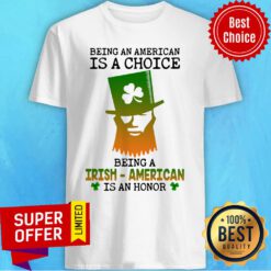 Being An American Is A Choice Being A Irish-american Is An Honor Shirt