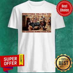 Bull Charreria Everything Will Kil You So Choose Something Fun Shirt