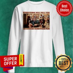 Bull Charreria Everything Will Kil You So Choose Something Fun Sweatshirt