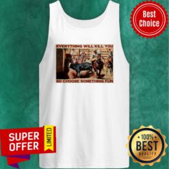 Bull Charreria Everything Will Kil You So Choose Something Fun Tank Top