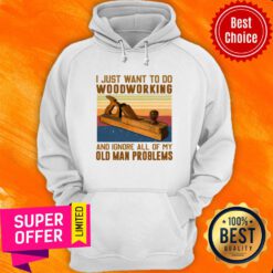 Carpenter I Just Want To Do Woodworking And Ignore All Of My Old Man Problems Hoodie