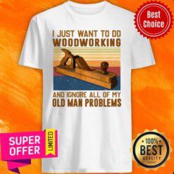 Carpenter I Just Want To Do Woodworking And Ignore All Of My Old Man Problems Shirt