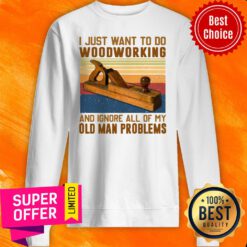Carpenter I Just Want To Do Woodworking And Ignore All Of My Old Man Problems Sweatshirt