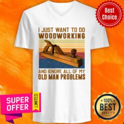 Carpenter I Just Want To Do Woodworking And Ignore All Of My Old Man Problems V-neck