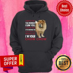 Dog I Wanted You The Moment I Saw You I Loved You After Knowing Chow Chow Hoodie