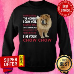 Dog I Wanted You The Moment I Saw You I Loved You After Knowing Chow Chow Sweatshirt