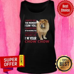 Dog I Wanted You The Moment I Saw You I Loved You After Knowing Chow Chow Tank top