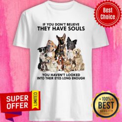 Dogs If You Don’t Believe They Have Souls You Haven’t Looked Into Their Eyes Long Enough Shirt