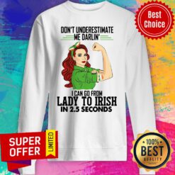 Don't Underestimate Me Darlin' I Can Go From Lady To Irish In 2.5 Seconds Sweatshirt