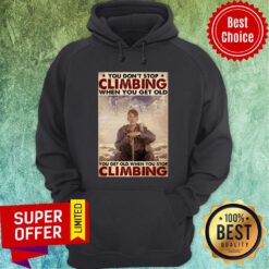 EH You Don't Stop Climbing When You Get Old You Get Old When You Stop Climbing Hoodie