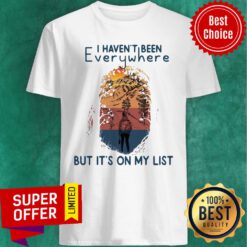 Funny I Haven't Been Everywhere But It's On My List Shirt