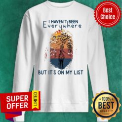Funny I Haven't Been Everywhere But It's On My List Sweatshirt
